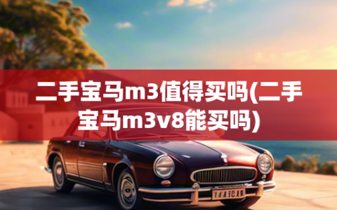 二手宝马m3值得买吗(二手宝马m3v8能买吗)