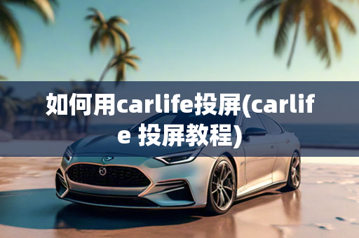 如何用carlife投屏(carlife 投屏教程)