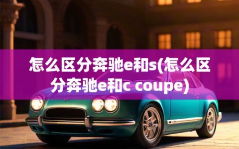 怎么区分奔驰e和s(怎么区分奔驰e和c coupe)