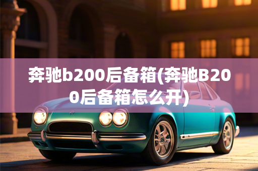 奔驰b200后备箱(奔驰B200后备箱怎么开)