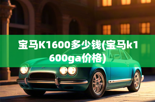 宝马K1600多少钱(宝马k1600ga价格)