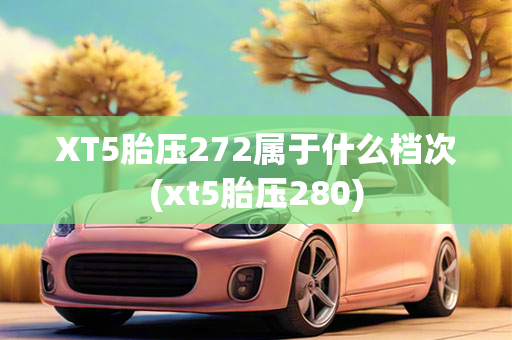 XT5胎压272属于什么档次(xt5胎压280)