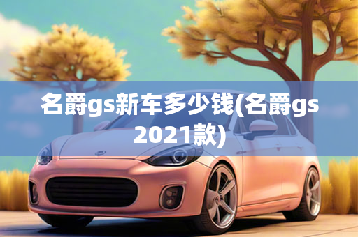 名爵gs新车多少钱(名爵gs2021款)