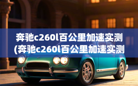 奔驰c260l百公里加速实测(奔驰c260l百公里加速实测多少)