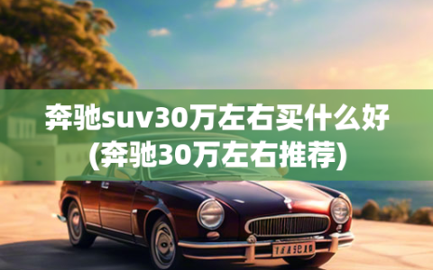 奔驰suv30万左右买什么好(奔驰30万左右推荐)