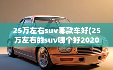 25万左右suv哪款车好(25万左右的suv哪个好2020)