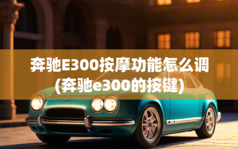 奔驰E300     功能怎么调(奔驰e300的按键)