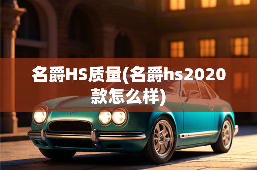 名爵HS质量(名爵hs2020款怎么样)