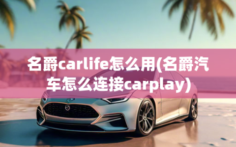 名爵carlife怎么用(名爵汽车怎么连接carplay)