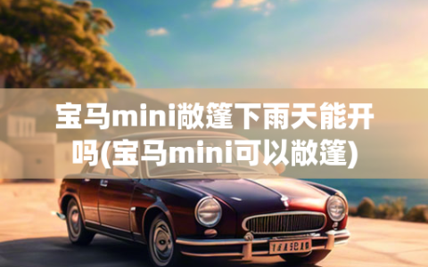 宝马mini敞篷下雨天能开吗(宝马mini可以敞篷)