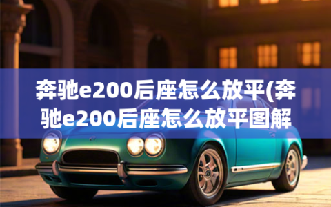 奔驰e200后座怎么放平(奔驰e200后座怎么放平     )