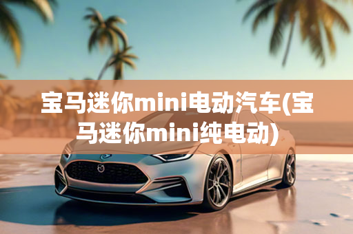 宝马迷你mini电动汽车(宝马迷你mini纯电动)