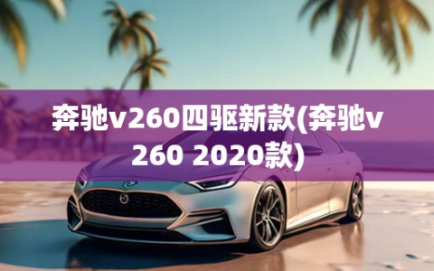 奔驰v260四驱新款(奔驰v260 2020款)