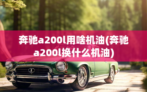 奔驰a200l用啥机油(奔驰a200l换什么机油)