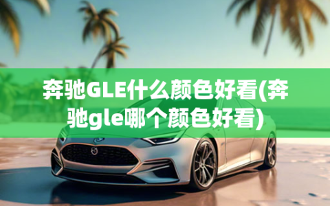 奔驰GLE什么颜色好看(奔驰gle哪个颜色好看)