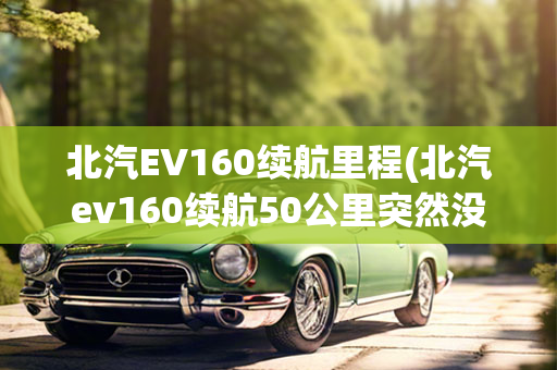 北汽EV160续航里程(北汽ev160续航50公里突然没电)