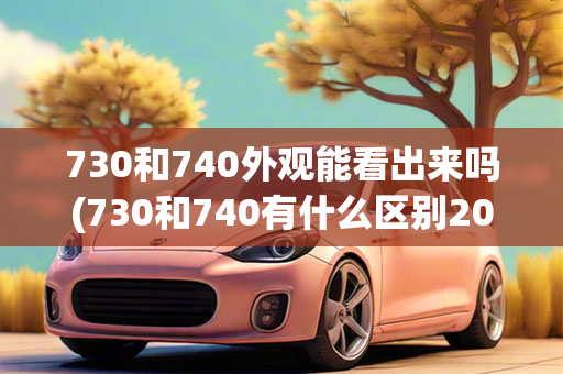 730和740外观能看出来吗(730和740有什么区别2020款)