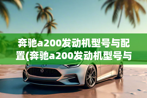 奔驰a200发动机型号与配置(奔驰a200发动机型号与配置表)