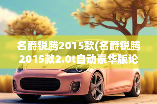 名爵锐腾2015款(名爵锐腾2015款2.0t自动豪华版论坛)