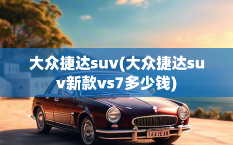 大众捷达suv(大众捷达suv新款vs7多少钱)