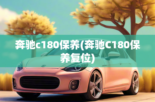 奔驰c180保养(奔驰C180保养复位)