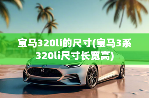 宝马320li的尺寸(宝马3系320li尺寸长宽高)