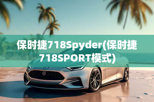 保时捷718Spyder(保时捷718SPORT模式)