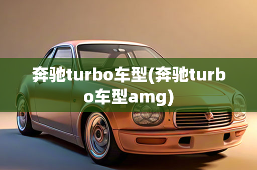 奔驰turbo车型(奔驰turbo车型amg)