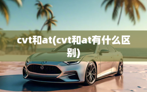 cvt和at(cvt和at有什么区别)