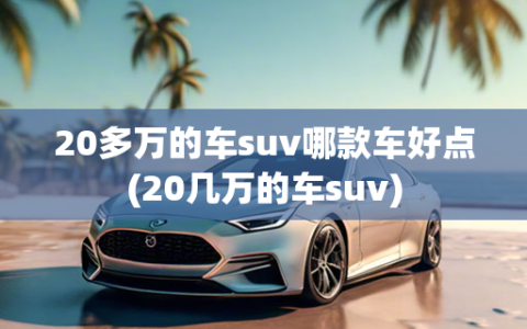 20多万的车suv哪款车好点(20几万的车suv)