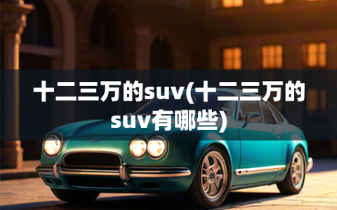 十二三万的suv(十二三万的suv有哪些)