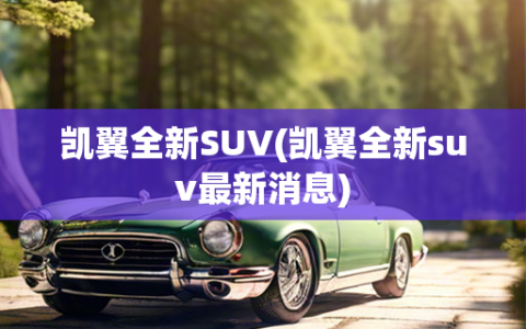 凯翼全新SUV(凯翼全新suv最新消息)