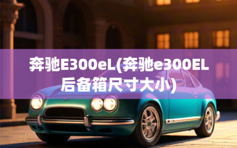 奔驰E300eL(奔驰e300EL后备箱尺寸大小)