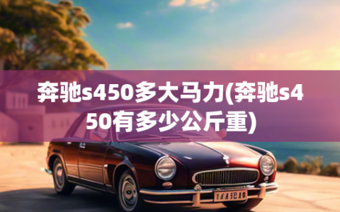 奔驰s450多大马力(奔驰s450有多少公斤重)