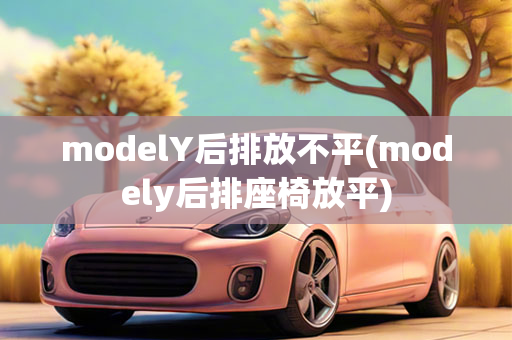 modelY后排放不平(modely后排座椅放平)