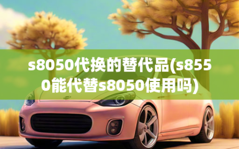 s8050代换的替代品(s8550能代替s8050使用吗)