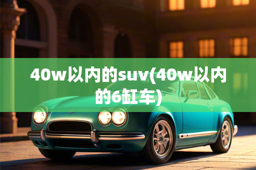 40w以内的suv(40w以内的6缸车)