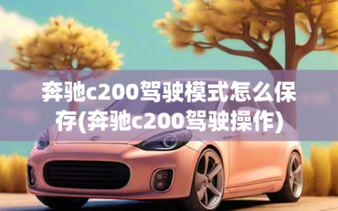 奔驰c200驾驶模式怎么保存(奔驰c200驾驶操作)