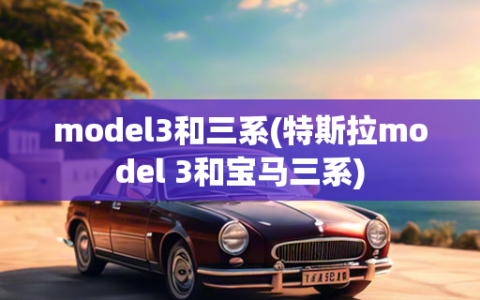 model3和三系(特斯拉model 3和宝马三系)