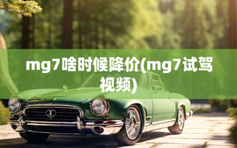 mg7啥时候降价(mg7试驾     )