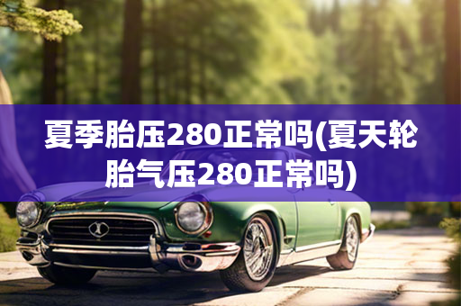 夏季胎压280正常吗(夏天轮胎气压280正常吗)