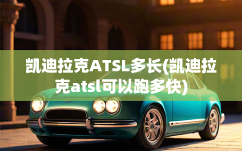 凯迪拉克ATSL多长(凯迪拉克atsl可以跑多快)