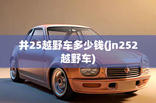 井25越野车多少钱(jn252越野车)