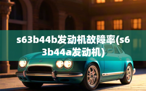 s63b44b发动机故障率(s63b44a发动机)