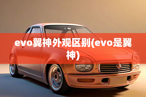 evo翼神外观区别(evo是翼神)