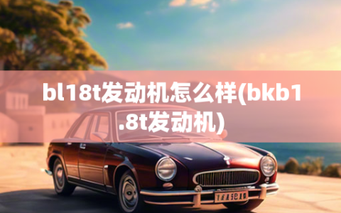 bl18t发动机怎么样(bkb1.8t发动机)