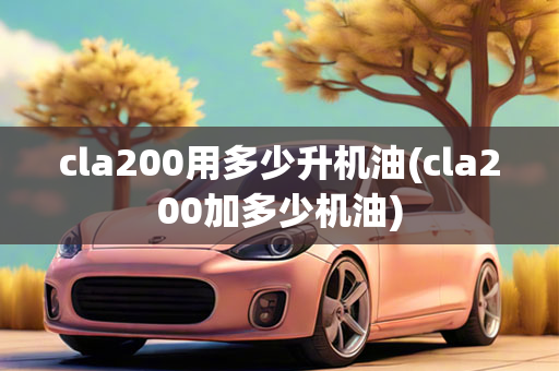 cla200用多少升机油(cla200加多少机油)