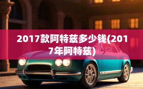 2017款阿特兹多少钱(2017年阿特兹)