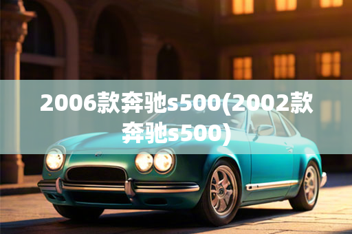 2006款奔驰s500(2002款奔驰s500)