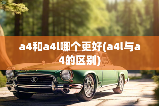 a4和a4l哪个更好(a4l与a4的区别)